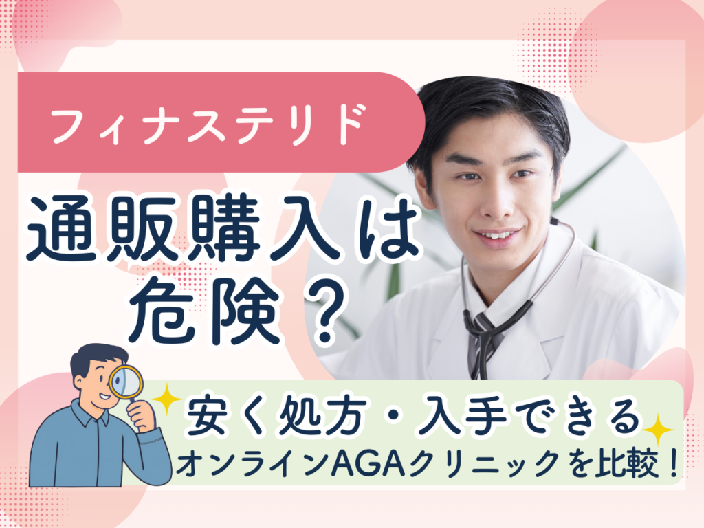 フィナステリドの通販購入は危険？安く処方・入手できるオンラインAGAクリニックを比較！